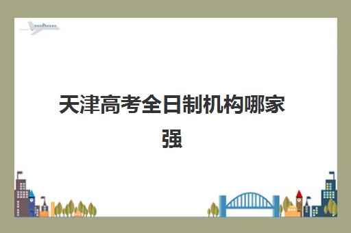 天津高考全日制机构哪家强？2025年满意度TOP5机构特色解析与避坑指南