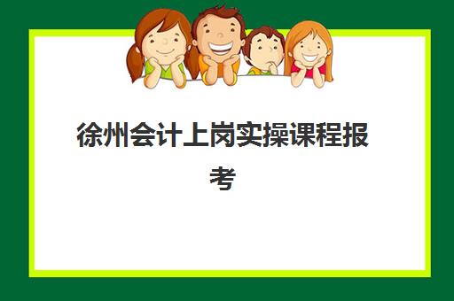 徐州会计上岗实操课程报考点需要工作证明吗？2025年最新报考条件、材料清单与全程指南