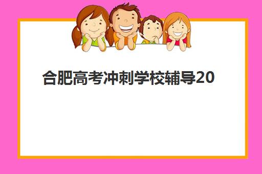 合肥高考冲刺学校辅导2025年要求多少分？最新权威分数标准解读与科学择校全攻略