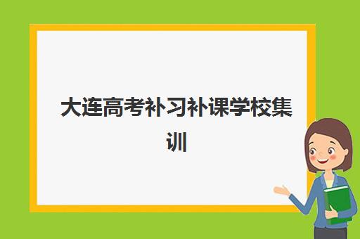 大连高考补习补课学校集训营排名前十名有哪些？2023年最新权威排名、择校技巧与成功经验全解析
