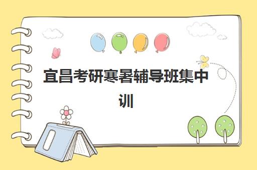 宜昌考研寒暑辅导班集中训练营在哪个学校？2025年最新机构地址查询、择校标准与报名全攻略