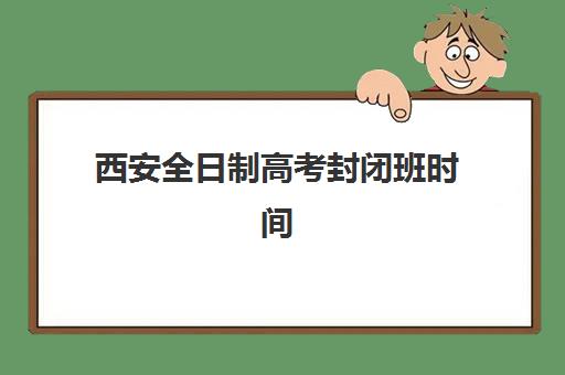 西安全日制高考封闭班时间2025年公布了吗？最新时间表预测与备考规划指南