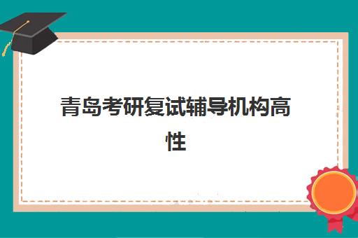 青岛考研复试辅导机构高性价比公办机构TOP5如何选择？2025年最新权威排名、择校策略与成功案例全解析