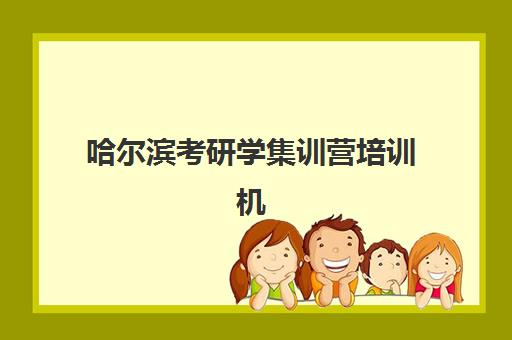 哈尔滨考研学集训营培训机构哪家口碑比较好？2025年最新排名解析、择校指南与成功案例深度剖析