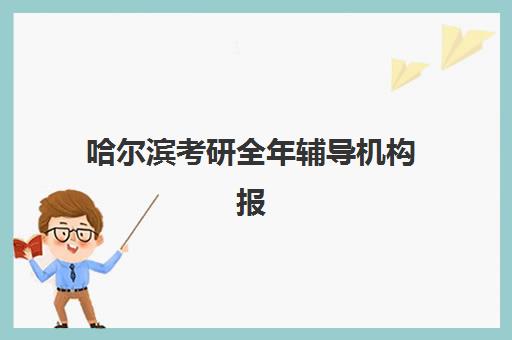 哈尔滨考研全年辅导机构报名时间及流程如何安排？2025年最新时间节点、详细报名步骤与科学择校全指南