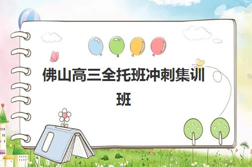 佛山高三全托班冲刺集训班集训营哪个比较好一点？2025年最新权威排名、择校标准与成功案例全解析