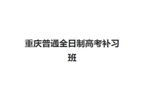 重庆普通全日制高考补习班什么时候报名考试啊？2025年报名时间节点、考试安排与择校全指南