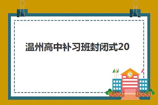 温州高中补习班封闭式2025考试地点如何安排？考场分布解析与择校指南