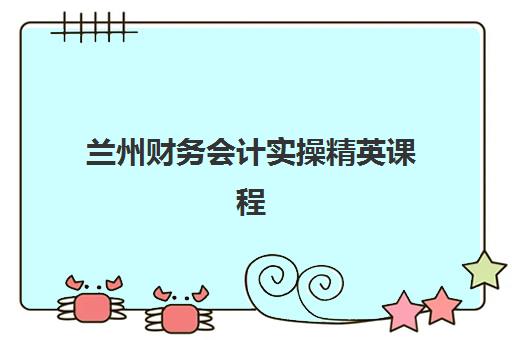 兰州财务会计实操精英课程集训营哪家通过率高？2025年最新排名与择校指南
