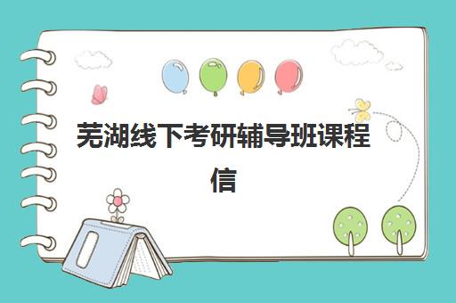 芜湖线下考研辅导班课程信息确认时间安排如何查询？2025年最新课程表、确认流程与择班指南全解析