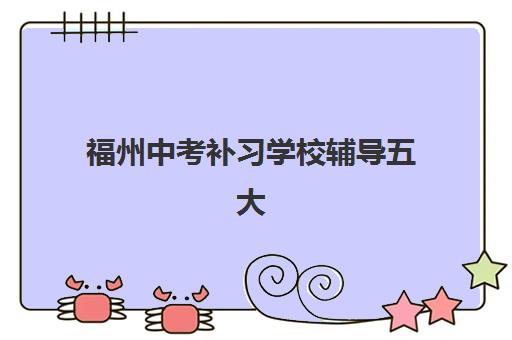 福州中考补习学校辅导五大机构技术白皮书如何获取？2025年最新权威解读、各校特色对比与科学择校全指南