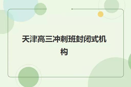 天津高三冲刺班封闭式机构网上确认时间2025如何安排？最新确认流程与时间节点全攻略