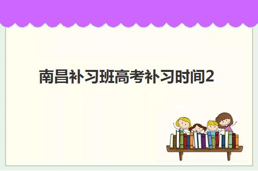 南昌补习班高考补习时间2025考试时间如何安排？最新课程表、备考规划与提分全攻略