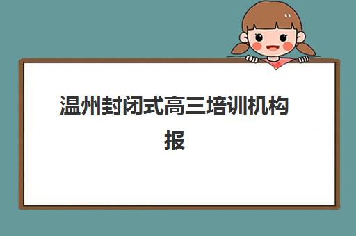 温州封闭式高三培训机构报名确认时间表在哪看？2025年最新时间节点、查询方法与择校指南全解析