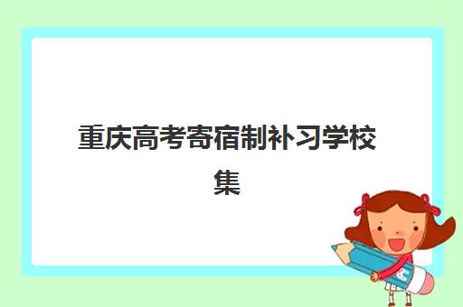 重庆高考寄宿制补习学校集中训练营怎么样啊？2025年最新排名前十与高性价比择校全攻略