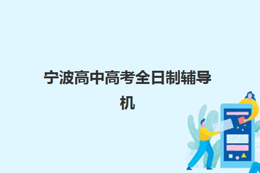 宁波高中高考全日制辅导机构有哪些地方？2025年最新地址汇总与择校指南