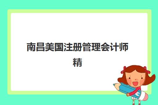 南昌美国注册管理会计师精讲课程机构核心竞争力对比，2023年最新实力分析与选择指南