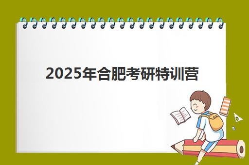 2025年合肥考研特训营辅导补习考点分布如何查询？附最新考点全景图、择校策略与科学赴考全攻略