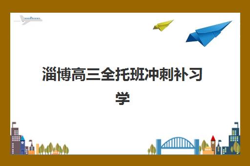 淄博高三全托班冲刺补习学校究生培训班排名机构如何选择？2025年最新TOP5榜单、择校指南与成功案例深度解析