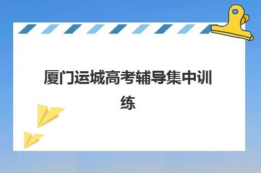 厦门运城高考辅导集中训练营有哪些机构？2025年最新机构榜单、特色对比与科学择校全指南
