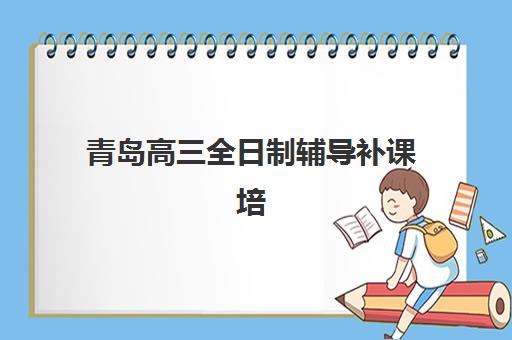 青岛高三全日制辅导补课培训学校排名一览表最新如何查询？2025年权威榜单、择校指南与避坑全攻略