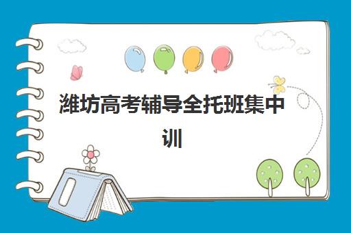 潍坊高考辅导全托班集中训练营有哪些学校可以选择？2025年最新权威名单解析、择校标准与成功案例全攻略