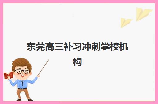 东莞高三补习冲刺学校机构教学创新力三强如何选择？2025年最新权威排名、创新模式解析与择校全攻略