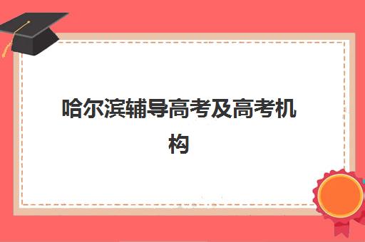 哈尔滨辅导高考及高考机构哪家好？2025年实力排名权威解析、择校策略与成功案例全指南