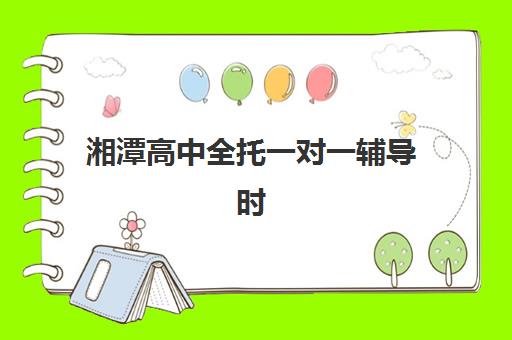 湘潭高中全托一对一辅导时间2025具体时间如何安排？最新课程表、费用解析与择校指南全攻略