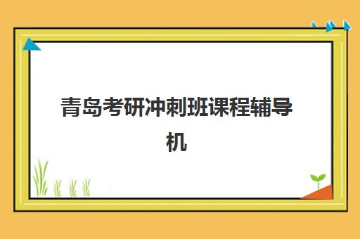 青岛考研冲刺班课程辅导机构哪家好一点？2025年最新机构评测、择校指南与成功案例解析