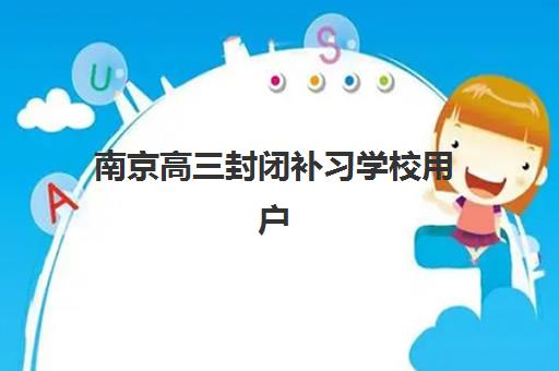 南京高三封闭补习学校用户推荐度TOP3如何选择？2025年最新口碑榜单与科学择校全指南