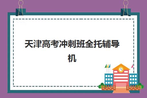 天津高考冲刺班全托辅导机构哪家好一点？2025年最新实力排名、择校指南与成功案例解析