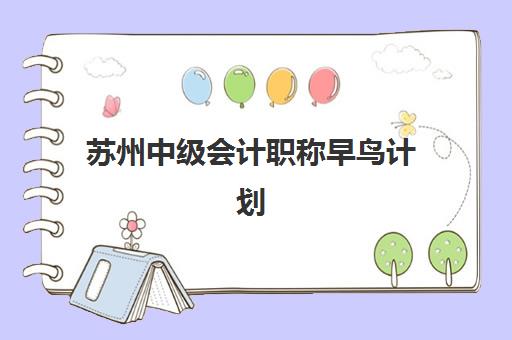苏州中级会计职称早鸟计划预报名考点有哪些学校？2025年最新考点分布、报名流程与选择指南全解析
