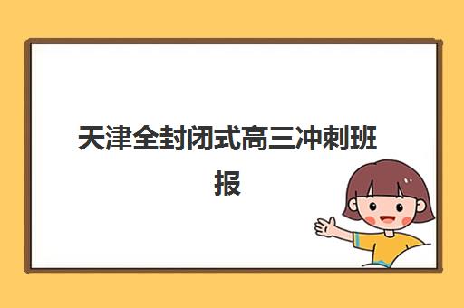 天津全封闭式高三冲刺班报名确认时间表格如何查询？2025年最新时间表、确认流程与备考指南全解析