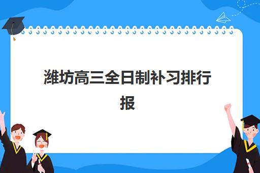潍坊高三全日制补习排行报名费多少钱2025如何查询？最新权威排名解析、费用标准与择校指南全攻略