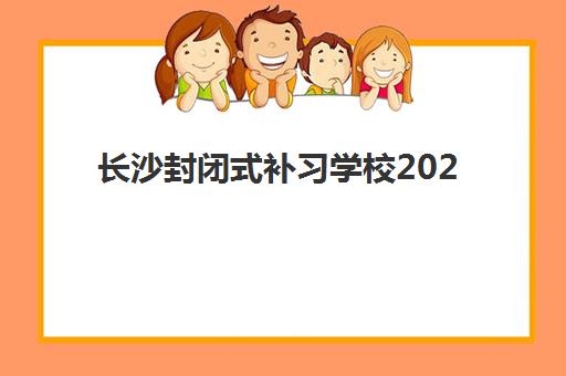 长沙封闭式补习学校2025年要求多少分？最新录取标准、各校分数线与择校指南全解析