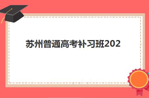 苏州普通高考补习班2025年考点有哪些如何查询？最新考点分布与科学择校全指南