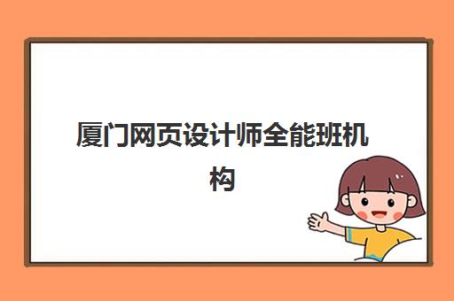 厦门网页设计师全能班机构教学创新力三强如何选择？2025年最新课程体系、教学模式与师资配置深度解析