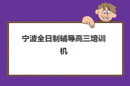 宁波全日制辅导高三培训机构哪个更好一点？2025年最新TOP10排名、择校标准与成功案例深度解析