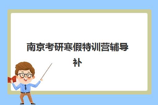 南京考研寒假特训营辅导补习培训学校排名榜最新如何查询？2025年十大机构实力对比与科学择校全指南