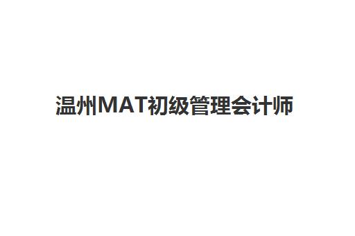 温州MAT初级管理会计师精品课程辅导班有哪些学校招生？2025年最新招生院校名单与择校指南