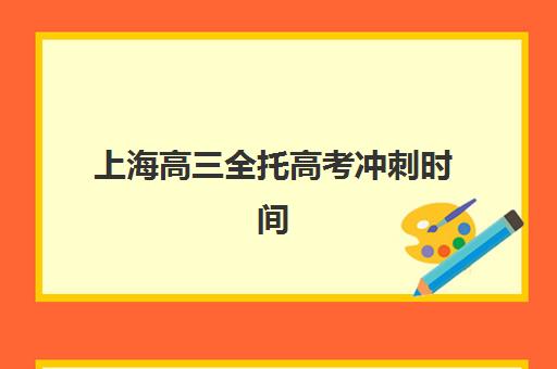 上海高三全托高考冲刺时间2025年公布如何查询？最新权威时间表、各校安排与科学备考全指南