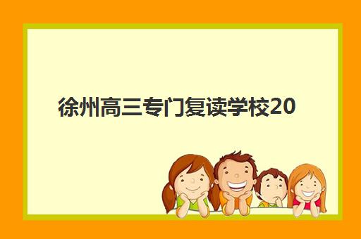 徐州高三专门复读学校2025辅导班哪儿最好？最新排名详情、择校指南与成功策略全解析