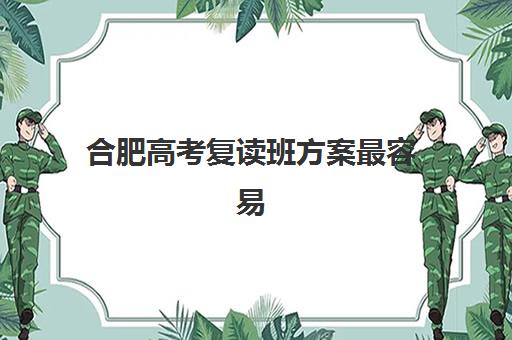 合肥高考复读班方案最容易的大学是哪个？2025年最新目标院校权威解析、录取难度对比与科学择校全指南