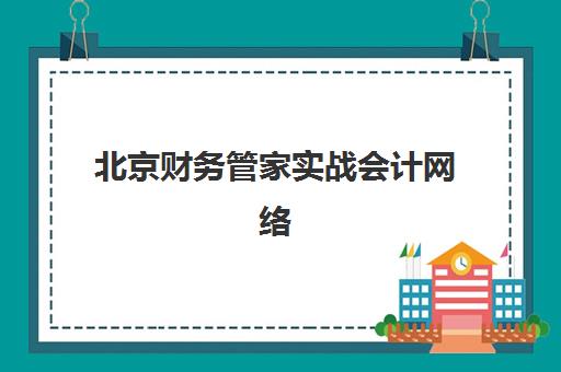 北京财务管家实战会计网络课程公布时间2025年何时发布？最新消息、课程亮点与报名指南全解析