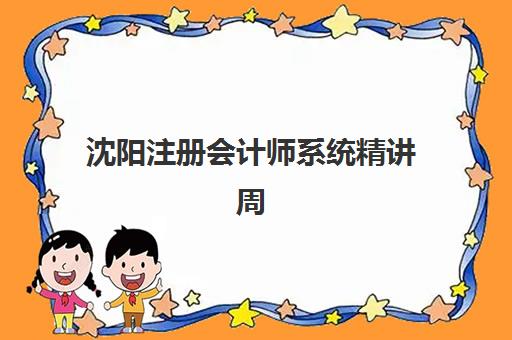 沈阳注册会计师系统精讲周末课培训机构哪个比较好？2025年最新排名榜单、择校指南与课程对比全解析