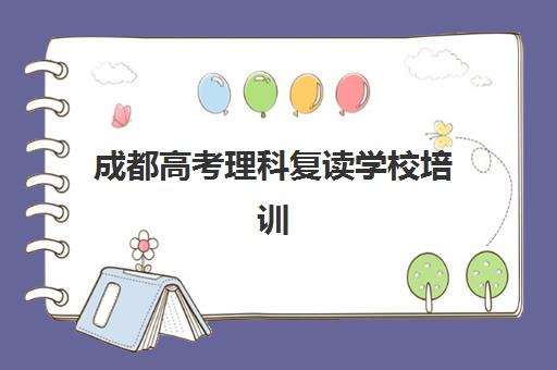 成都高考理科复读学校培训学校排名一览表如何查询？2025年最新权威榜单、择校标准与成功案例全解析