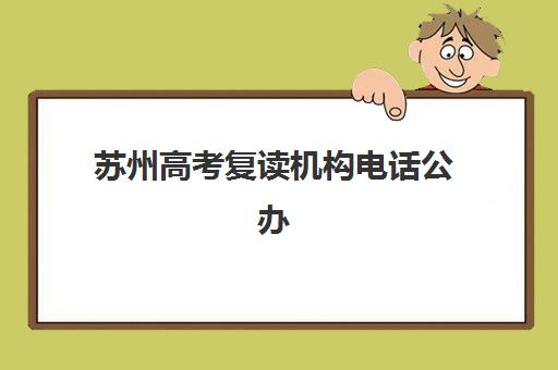 苏州高考复读机构电话公办vs民办服务对比如何查询？2025年最新联系方式、服务差异与选择指南