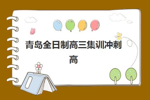 青岛全日制高三集训冲刺高满意度机构案例集有哪些？2025年本地家长择校指南与成功案例深度解析