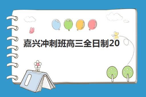 嘉兴冲刺班高三全日制2025年考试时间表全面解析：如何查询最新官方日程、制定备考计划与选择冲刺班